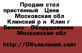 Продам стол пристенный › Цена ­ 4 500 - Московская обл., Клинский р-н, Клин г. Бизнес » Оборудование   . Московская обл.